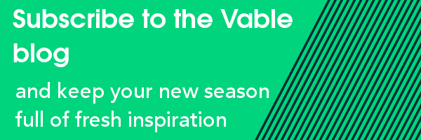 Subscribe to the Vable blog and keep your new season full of fresh inspiration